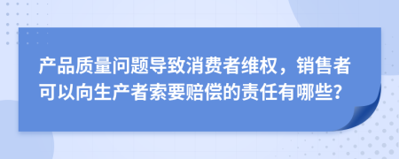 产品质量问题导致消费者维权，销售者可以向生产者索要赔偿的责任有哪些？