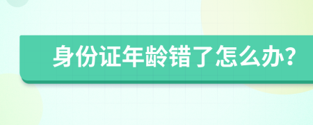 身份证年龄错了怎么办？