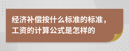经济补偿按什么标准的标准，工资的计算公式是怎样的