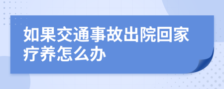 如果交通事故出院回家疗养怎么办
