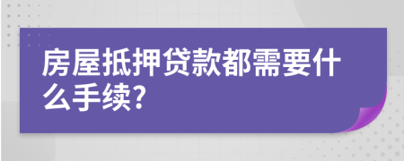 房屋抵押贷款都需要什么手续?