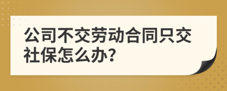 公司不交劳动合同只交社保怎么办？