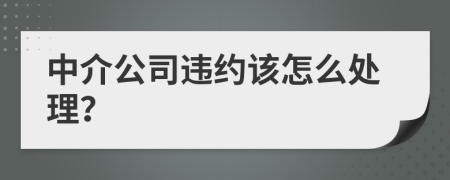 中介公司违约该怎么处理？