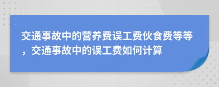 交通事故中的营养费误工费伙食费等等，交通事故中的误工费如何计算