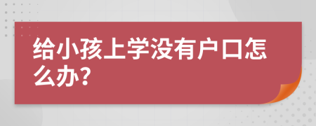 给小孩上学没有户口怎么办？