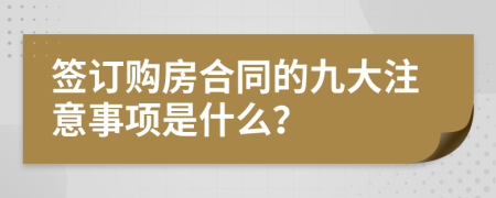 签订购房合同的九大注意事项是什么？