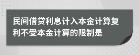 民间借贷利息计入本金计算复利不受本金计算的限制是