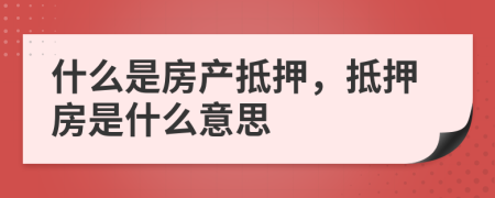 什么是房产抵押，抵押房是什么意思