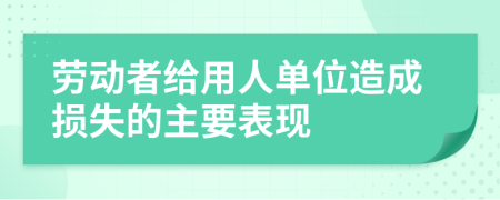 劳动者给用人单位造成损失的主要表现