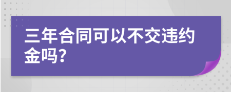 三年合同可以不交违约金吗？