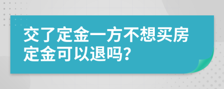 交了定金一方不想买房定金可以退吗？