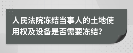 人民法院冻结当事人的土地使用权及设备是否需要冻结？