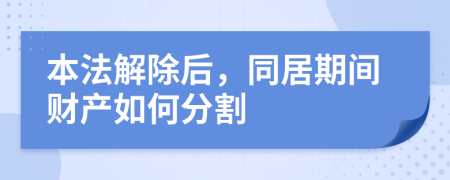 本法解除后，同居期间财产如何分割