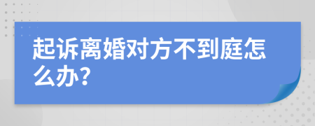 起诉离婚对方不到庭怎么办？