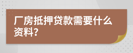 厂房抵押贷款需要什么资料？