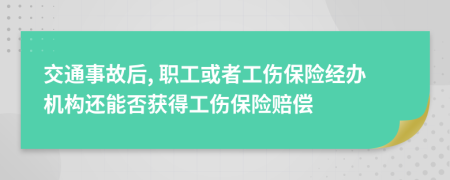 交通事故后, 职工或者工伤保险经办机构还能否获得工伤保险赔偿