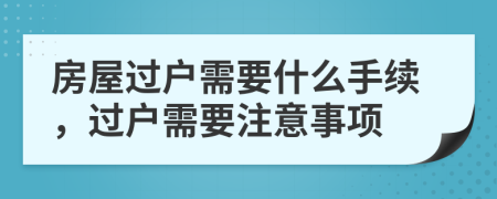 房屋过户需要什么手续，过户需要注意事项