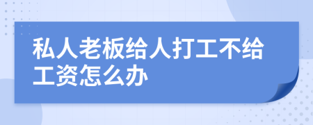 私人老板给人打工不给工资怎么办