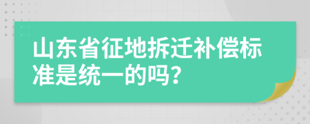 山东省征地拆迁补偿标准是统一的吗？
