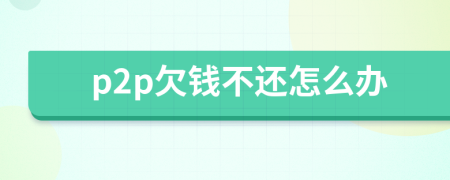 p2p欠钱不还怎么办