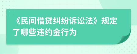 《民间借贷纠纷诉讼法》规定了哪些违约金行为