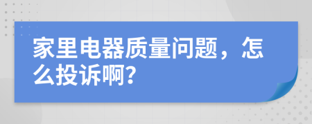 家里电器质量问题，怎么投诉啊？