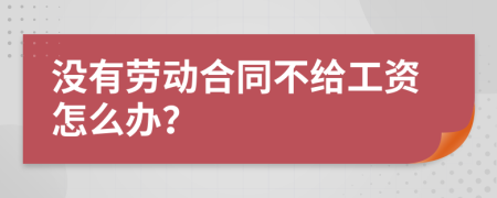 没有劳动合同不给工资怎么办？
