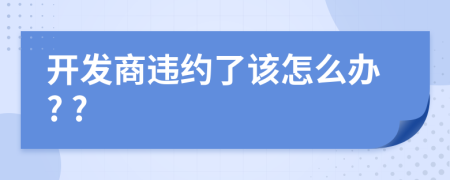 开发商违约了该怎么办? ?