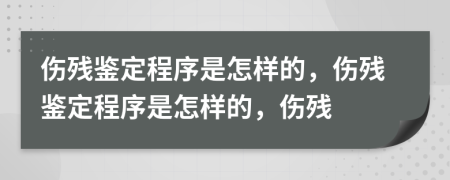 伤残鉴定程序是怎样的，伤残鉴定程序是怎样的，伤残