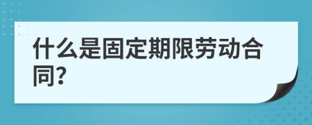 什么是固定期限劳动合同？