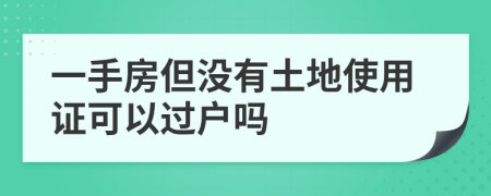 一手房但没有土地使用证可以过户吗