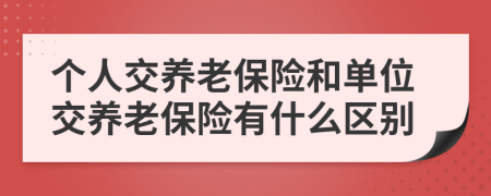 个人交养老保险和单位交养老保险有什么区别