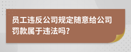 员工违反公司规定随意给公司罚款属于违法吗？