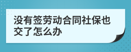 没有签劳动合同社保也交了怎么办