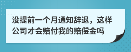 没提前一个月通知辞退，这样公司才会赔付我的赔偿金吗