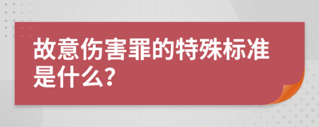 故意伤害罪的特殊标准是什么？