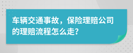 车辆交通事故，保险理赔公司的理赔流程怎么走？