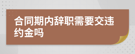 合同期内辞职需要交违约金吗