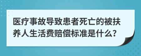 医疗事故导致患者死亡的被扶养人生活费赔偿标准是什么？