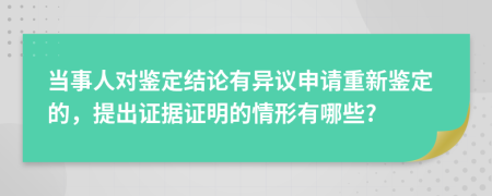 当事人对鉴定结论有异议申请重新鉴定的，提出证据证明的情形有哪些?