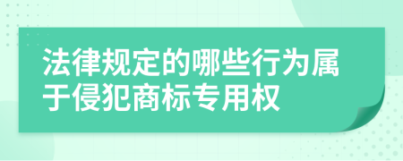 法律规定的哪些行为属于侵犯商标专用权