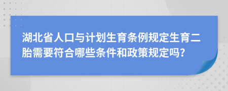 湖北省人口与计划生育条例规定生育二胎需要符合哪些条件和政策规定吗？