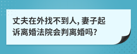 丈夫在外找不到人, 妻子起诉离婚法院会判离婚吗?