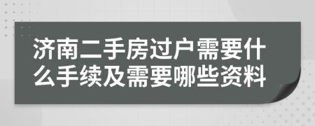 济南二手房过户需要什么手续及需要哪些资料