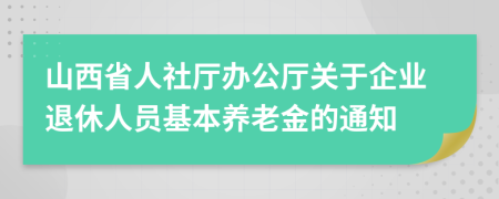 山西省人社厅办公厅关于企业退休人员基本养老金的通知