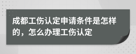 成都工伤认定申请条件是怎样的，怎么办理工伤认定