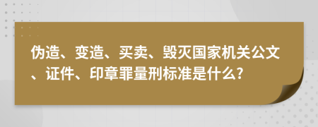 伪造、变造、买卖、毁灭国家机关公文、证件、印章罪量刑标准是什么?