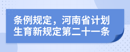 条例规定，河南省计划生育新规定第二十一条