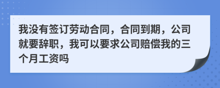 我没有签订劳动合同，合同到期，公司就要辞职，我可以要求公司赔偿我的三个月工资吗