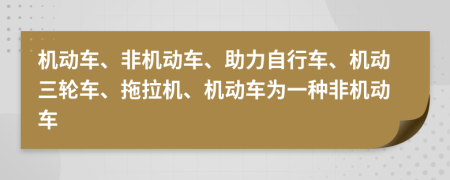 机动车、非机动车、助力自行车、机动三轮车、拖拉机、机动车为一种非机动车